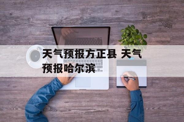 天气预报方正县 天气预报哈尔滨-第1张图片-