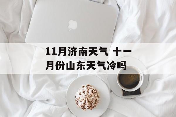 11月济南天气 十一月份山东天气冷吗-第1张图片-
