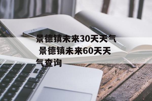 景德镇未来30天天气 景德镇未来60天天气查询-第1张图片-