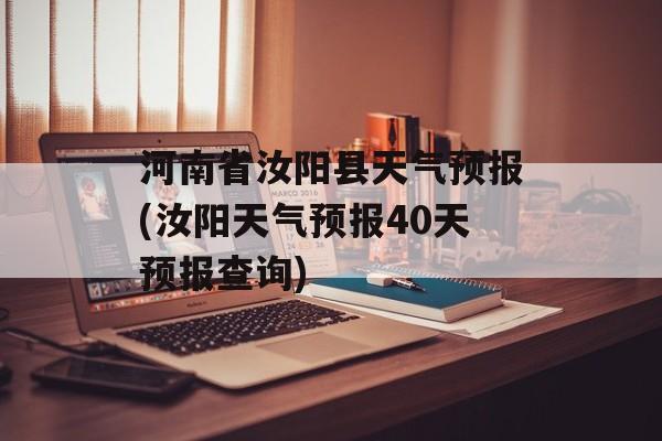 河南省汝阳县天气预报(汝阳天气预报40天预报查询)-第1张图片-