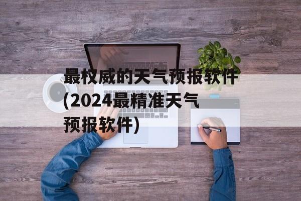 最权威的天气预报软件(2024最精准天气预报软件)-第1张图片-