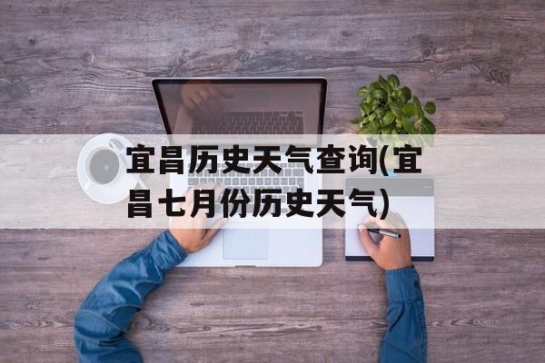 宜昌历史天气查询(宜昌七月份历史天气)-第1张图片-