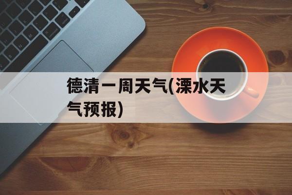 德清一周天气(溧水天气预报)-第1张图片-