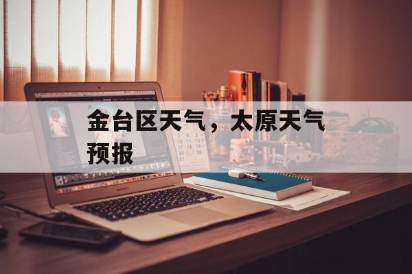 金台区天气，太原天气预报-第1张图片-