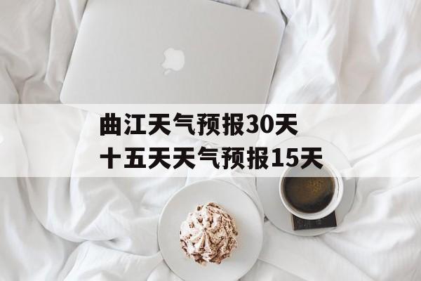 曲江天气预报30天 十五天天气预报15天-第1张图片-