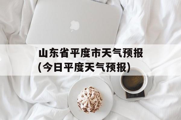 山东省平度市天气预报(今日平度天气预报)-第1张图片-