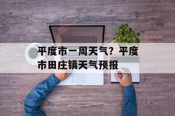 平度市一周天气？平度市田庄镇天气预报-第1张图片-