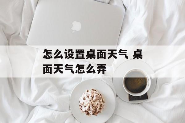 怎么设置桌面天气 桌面天气怎么弄-第1张图片-