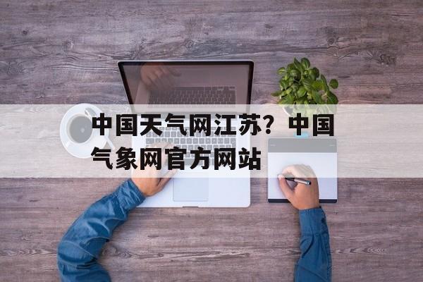 中国天气网江苏？中国气象网官方网站-第1张图片-