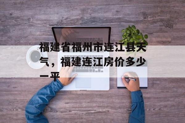 福建省福州市连江县天气，福建连江房价多少一平-第1张图片-