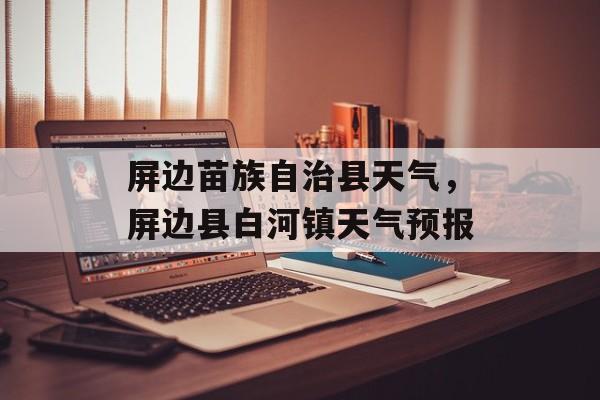 屏边苗族自治县天气，屏边县白河镇天气预报-第1张图片-