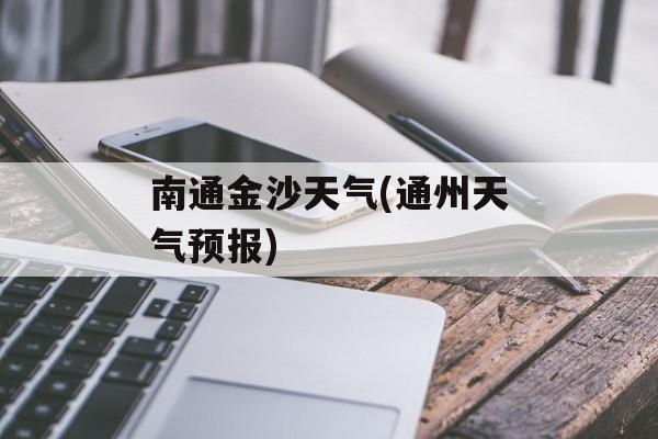 南通金沙天气(通州天气预报)-第1张图片-