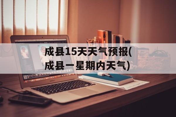 成县15天天气预报(成县一星期内天气)-第1张图片-