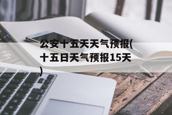 公安十五天天气预报(十五日天气预报15天)-第1张图片-
