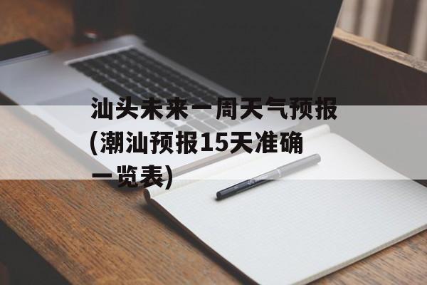 汕头未来一周天气预报(潮汕预报15天准确一览表)-第1张图片-