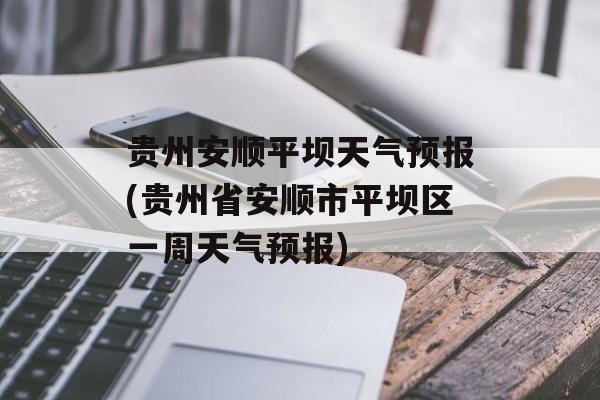 贵州安顺平坝天气预报(贵州省安顺市平坝区一周天气预报)-第1张图片-