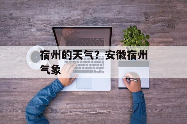 宿州的天气？安徽宿州气象-第1张图片-