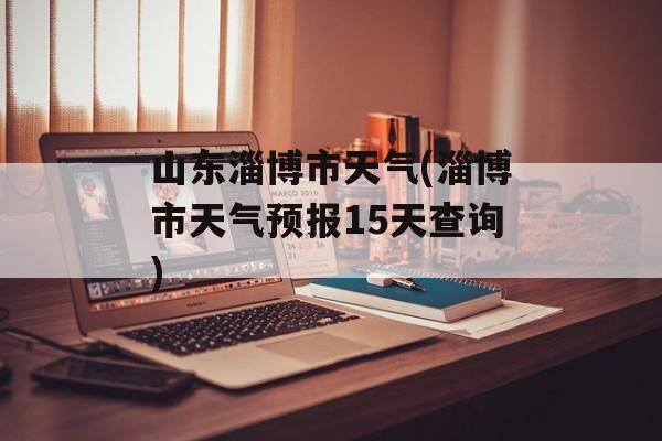 山东淄博市天气(淄博市天气预报15天查询)-第1张图片-