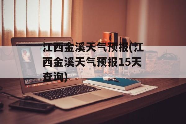 江西金溪天气预报(江西金溪天气预报15天查询)-第1张图片-