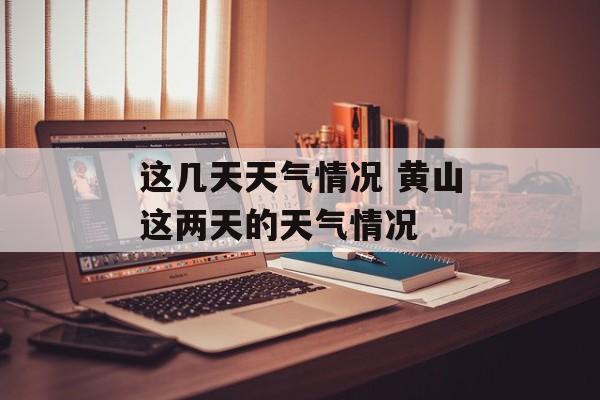 这几天天气情况 黄山这两天的天气情况-第1张图片-