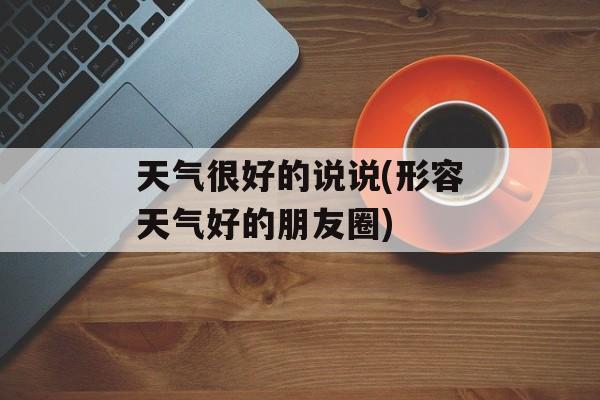 天气很好的说说(形容天气好的朋友圈)-第1张图片-