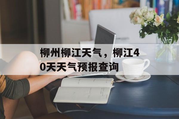 柳州柳江天气，柳江40天天气预报查询-第1张图片-