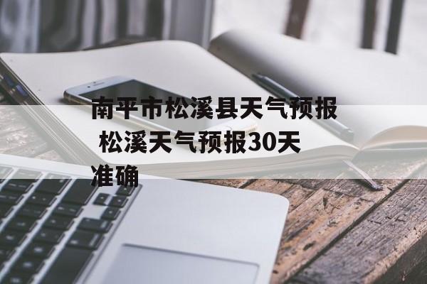 南平市松溪县天气预报 松溪天气预报30天准确-第1张图片-