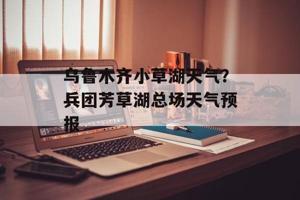 乌鲁木齐小草湖天气？兵团芳草湖总场天气预报-第1张图片-