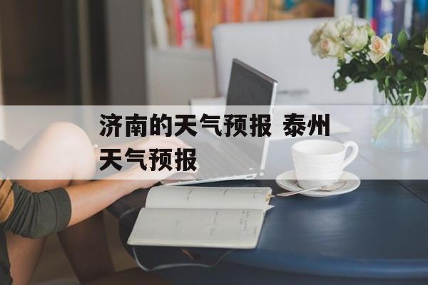 济南的天气预报 泰州天气预报-第1张图片-