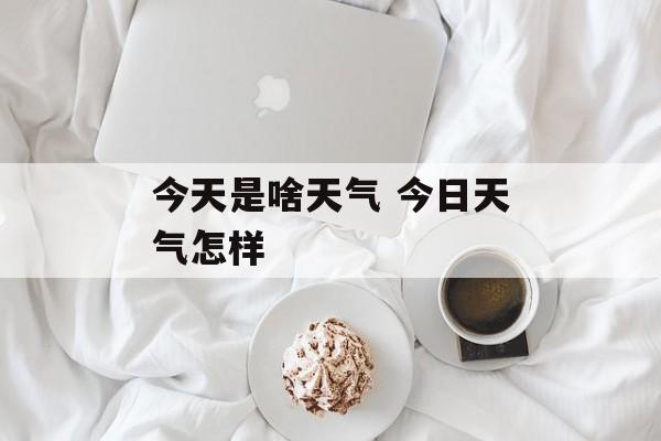 今天是啥天气 今日天气怎样-第1张图片-