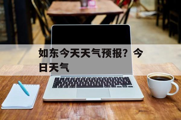 如东今天天气预报？今日天气-第1张图片-