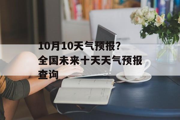 10月10天气预报？全国未来十天天气预报查询-第1张图片-
