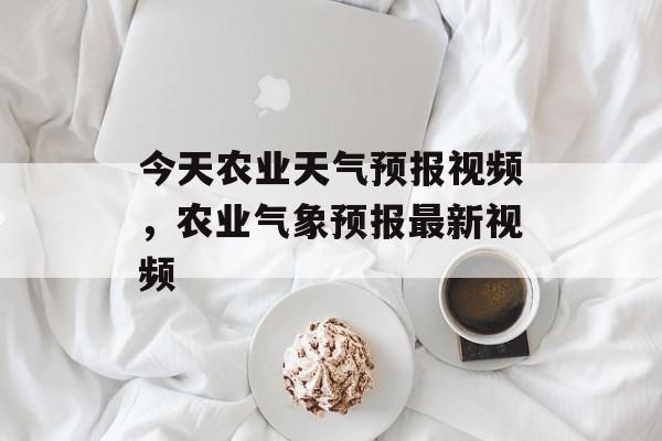 今天农业天气预报视频，农业气象预报最新视频-第1张图片-