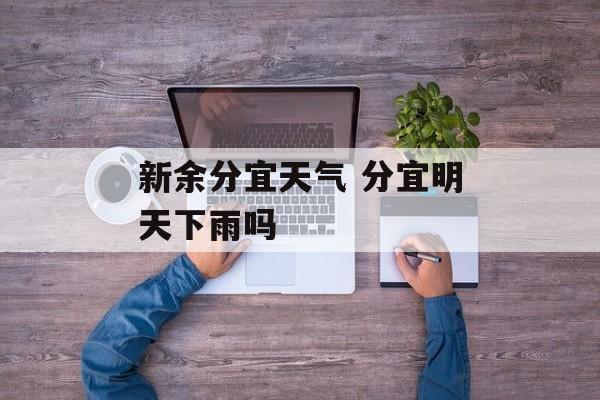 新余分宜天气 分宜明天下雨吗-第1张图片-