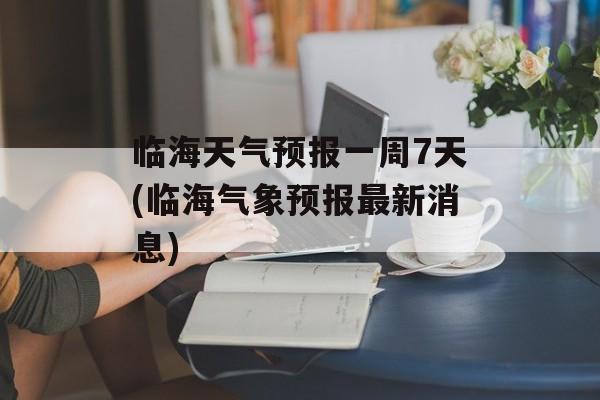临海天气预报一周7天(临海气象预报最新消息)-第1张图片-
