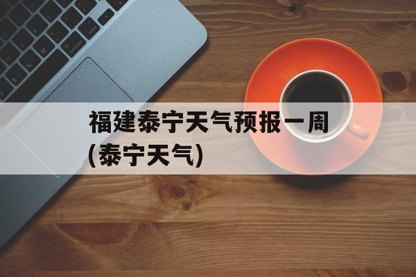福建泰宁天气预报一周(泰宁天气)-第1张图片-