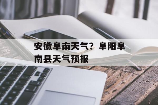 安徽阜南天气？阜阳阜南县天气预报-第1张图片-