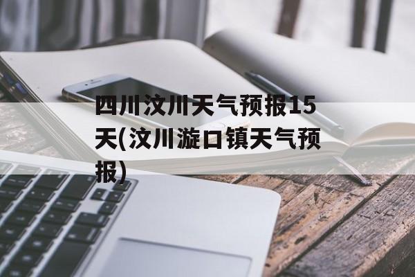 四川汶川天气预报15天(汶川漩口镇天气预报)-第1张图片-
