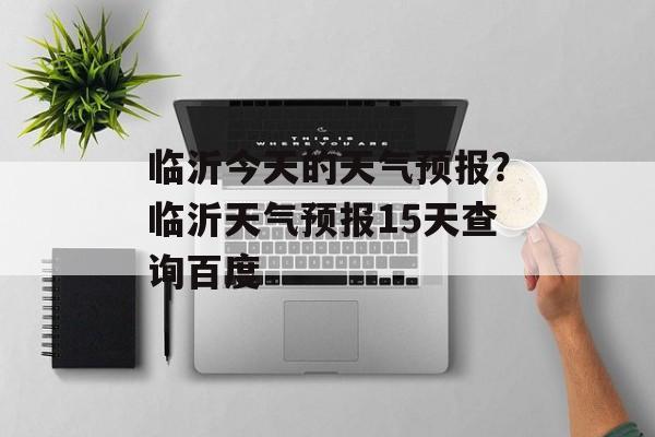 临沂今天的天气预报？临沂天气预报15天查询百度-第1张图片-
