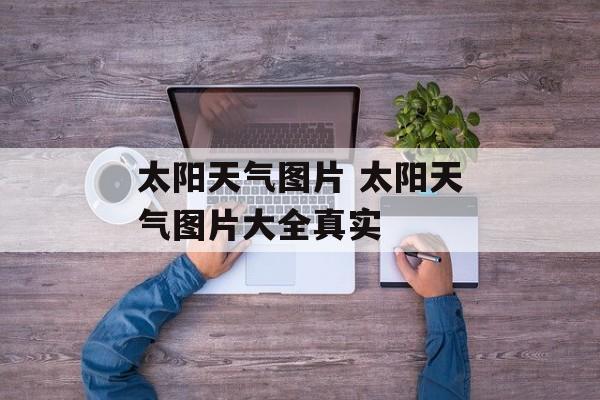 太阳天气图片 太阳天气图片大全真实-第1张图片-