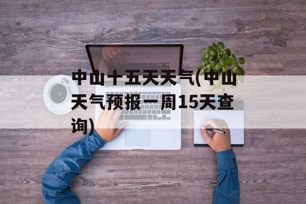 中山十五天天气(中山天气预报一周15天查询)-第1张图片-