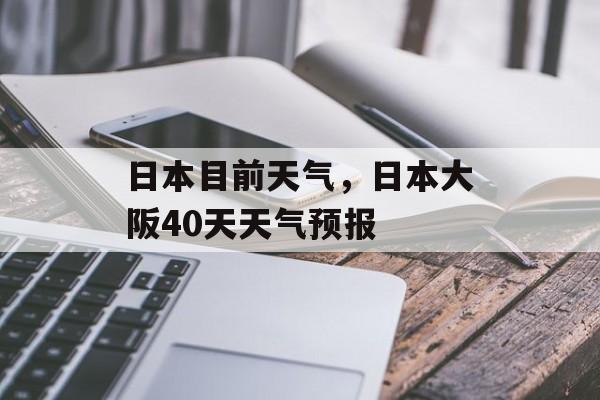 日本目前天气，日本大阪40天天气预报-第1张图片-