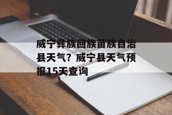 威宁彝族回族苗族自治县天气？威宁县天气预报15天查询-第1张图片-