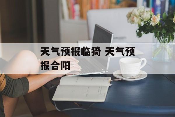 天气预报临猗 天气预报合阳-第1张图片-