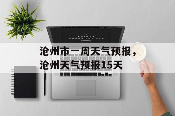 沧州市一周天气预报，沧州天气预报15天-第1张图片-