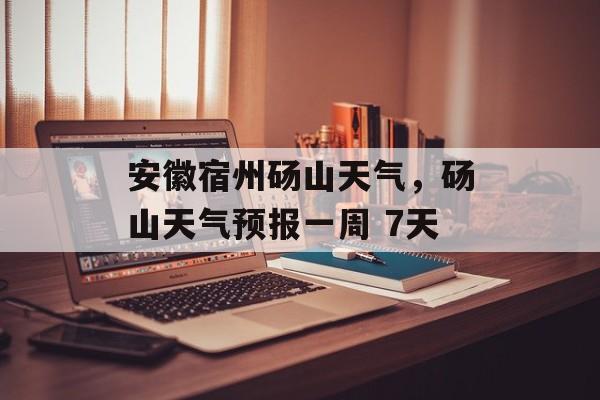 安徽宿州砀山天气，砀山天气预报一周 7天-第1张图片-