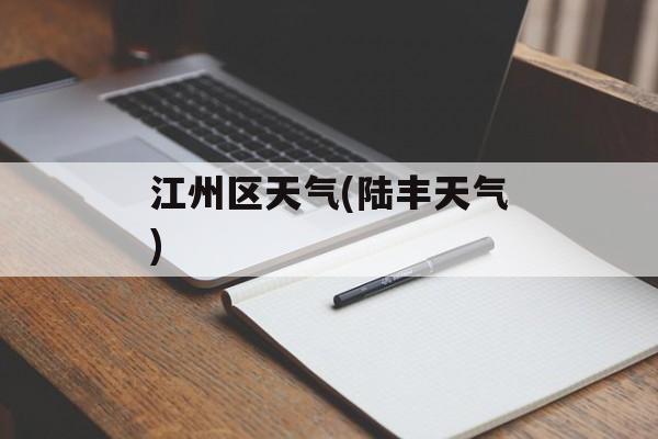 江州区天气(陆丰天气)-第1张图片-
