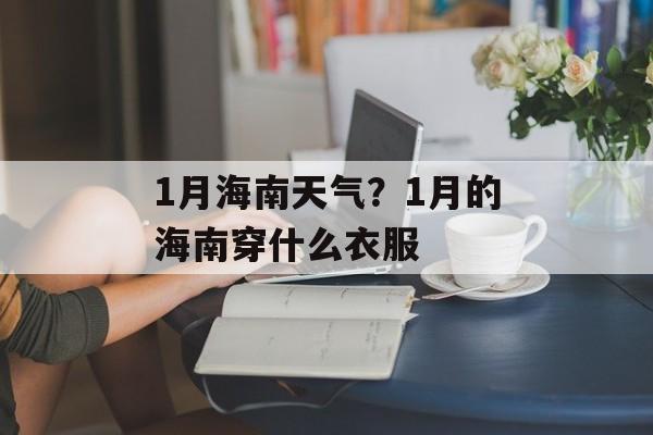 1月海南天气？1月的海南穿什么衣服-第1张图片-