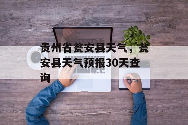 贵州省瓮安县天气，瓮安县天气预报30天查询-第1张图片-