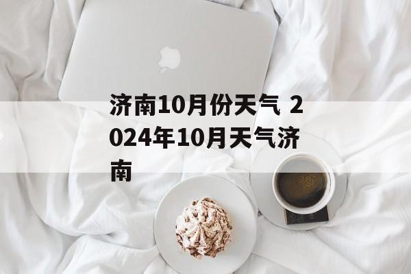 济南10月份天气 2024年10月天气济南-第1张图片-